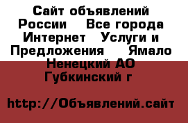 Сайт объявлений России! - Все города Интернет » Услуги и Предложения   . Ямало-Ненецкий АО,Губкинский г.